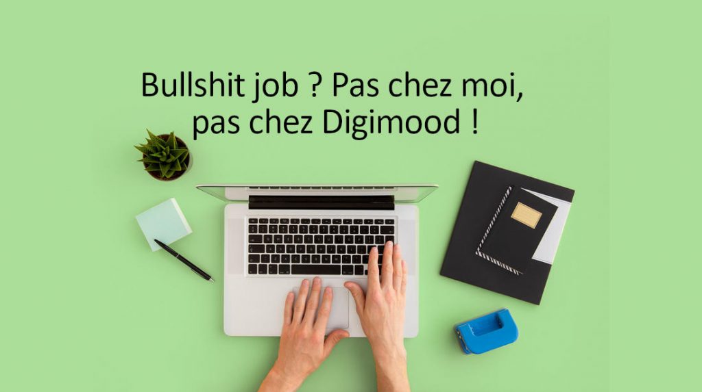 Non, il n’y a pas de “bullshit jobs” chez Digimood !